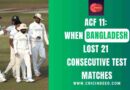 ACF 11: When Bangladesh Lost 21 Consecutive Test Matches