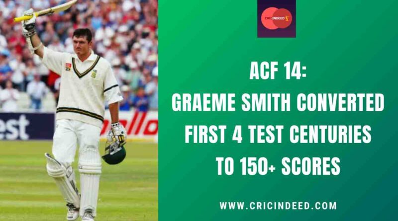 ACF 14: Graeme Smith Converted First 4 Test Centuries to 150+ Scores