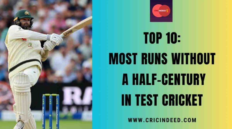 Top 10: Most Runs without a Half-Century in Test Cricket