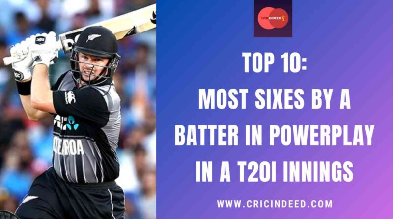 Top 10: Most Sixes by a Batter in Powerplay in a T20I Innings