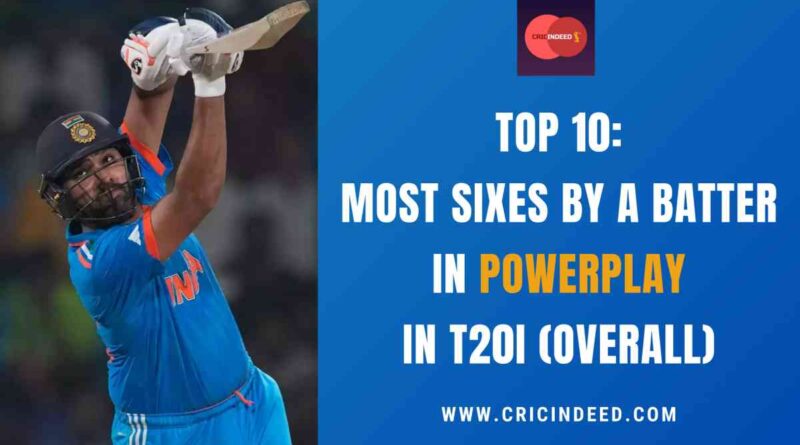 Top 10: Most Sixes by a Batter in Powerplay in T20I (Overall)