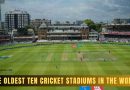 The Oldest Ten Cricket Stadiums in the World