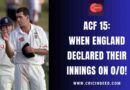 ACF 15: When England Declared their Innings on 0/0!