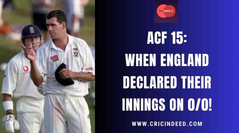 ACF 15: When England Declared their Innings on 0/0!